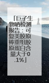 巨子生物晒检测报告：可复美胶原棒重组胶原蛋白含量大于0.1%