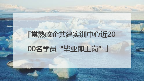 常熟政企共建实训中心近2000名学员“毕业即上岗”