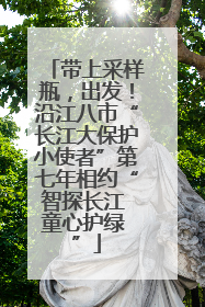 带上采样瓶，出发！沿江八市“长江大保护小使者”第七年相约“智探长江 童心护绿 ”