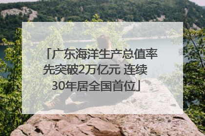 广东海洋生产总值率先突破2万亿元 连续30年居全国首位
