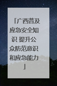 广西普及应急安全知识 提升公众防范意识和应急能力