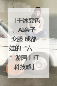 干冰变色、AI亲子变脸 成都娃的“六一”游园主打科技感