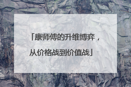 康师傅的升维博弈，从价格战到价值战