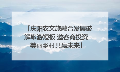 庆阳农文旅融合发展破解旅游短板 邀客商投资美丽乡村共赢未来