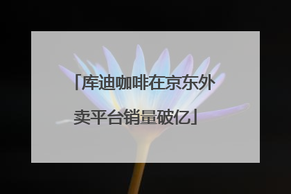库迪咖啡在京东外卖平台销量破亿