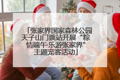张家界国家森林公园天子山门票站开展“粽情端午·乐游张家界”主题宠客活动