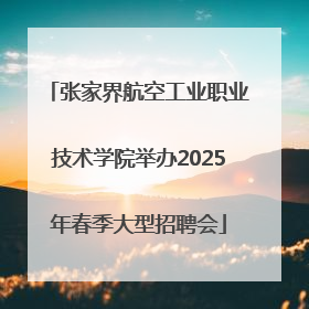 张家界航空工业职业技术学院举办2025年春季大型招聘会