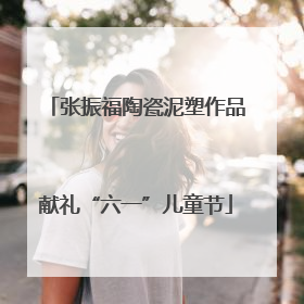 张振福陶瓷泥塑作品献礼“六一”儿童节