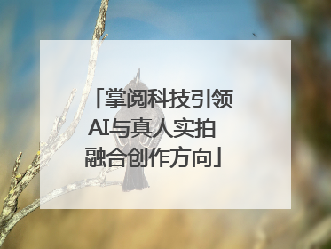 掌阅科技引领AI与真人实拍融合创作方向
