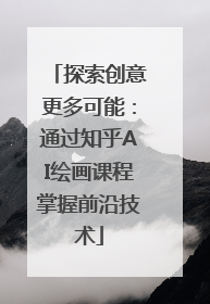 探索创意更多可能：通过知乎AI绘画课程掌握前沿技术