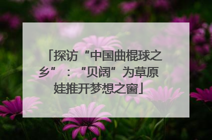 探访“中国曲棍球之乡”：“贝阔”为草原娃推开梦想之窗