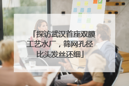 探访武汉首座双膜工艺水厂，筛网孔径比头发丝还细