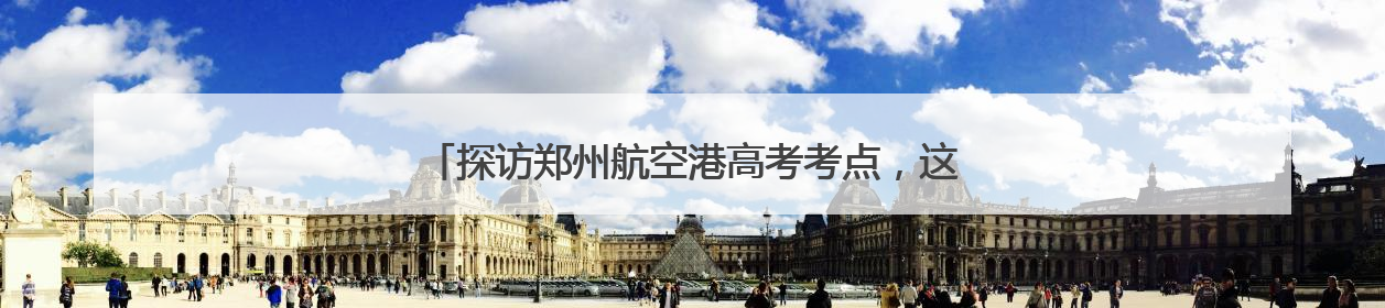 探访郑州航空港高考考点，这些细节为考生撑起“公平伞”