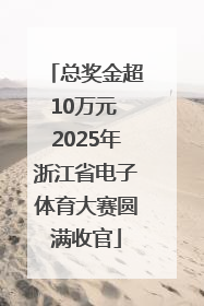总奖金超10万元 2025年浙江省电子体育大赛圆满收官