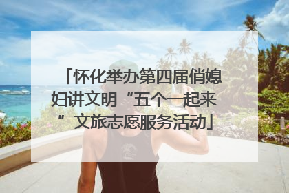 怀化举办第四届俏媳妇讲文明“五个一起来”文旅志愿服务活动