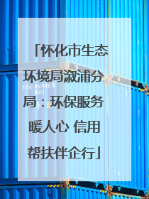 怀化市生态环境局溆浦分局：环保服务暖人心 信用帮扶伴企行