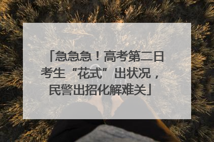 急急急！高考第二日考生“花式”出状况，民警出招化解难关