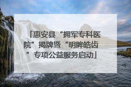 惠安县“拥军专科医院”揭牌暨“明眸皓齿”专项公益服务启动