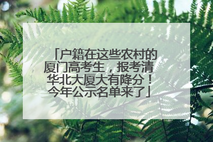 户籍在这些农村的厦门高考生，报考清华北大厦大有降分！今年公示名单来了