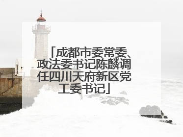 成都市委常委、政法委书记陈麟调任四川天府新区党工委书记