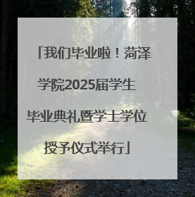 我们毕业啦！菏泽学院2025届学生毕业典礼暨学士学位授予仪式举行