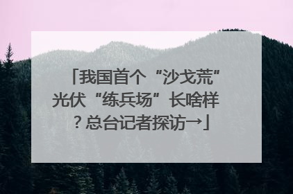 我国首个“沙戈荒”光伏“练兵场”长啥样？总台记者探访→