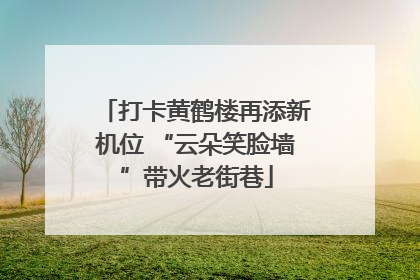 打卡黄鹤楼再添新机位 “云朵笑脸墙”带火老街巷