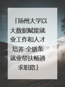 扬州大学以大数据赋能就业工作和人才培养 全链条就业帮扶畅通求职路