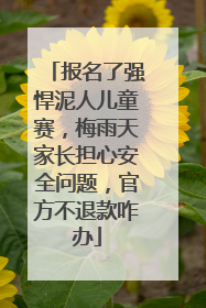 报名了强悍泥人儿童赛，梅雨天家长担心安全问题，官方不退款咋办