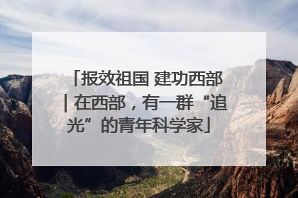 报效祖国 建功西部｜在西部，有一群“追光”的青年科学家
