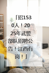 招1530人！2025年武警部队招聘公告！江西有岗！