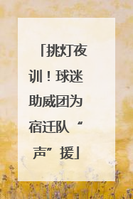 挑灯夜训！球迷助威团为宿迁队“声”援