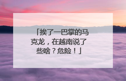 挨了一巴掌的马克龙，在越南说了些啥？危险！