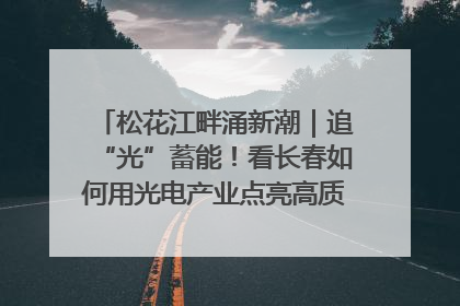 松花江畔涌新潮｜追“光”蓄能！看长春如何用光电产业点亮高质量发展新赛道