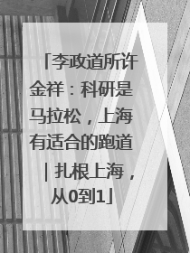 李政道所许金祥：科研是马拉松，上海有适合的跑道｜扎根上海，从0到1