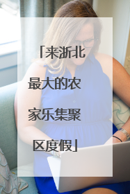 来浙北最大的农家乐集聚区度假