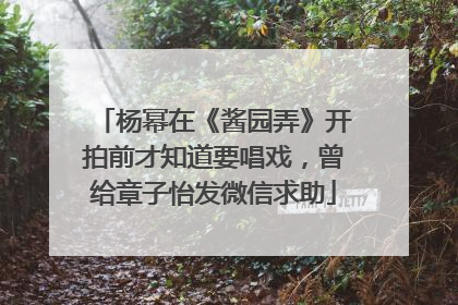 杨幂在《酱园弄》开拍前才知道要唱戏，曾给章子怡发微信求助