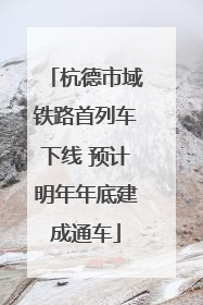 杭德市域铁路首列车下线 预计明年年底建成通车