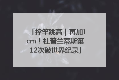 撑竿跳高｜再加1cm！杜普兰蒂斯第12次破世界纪录