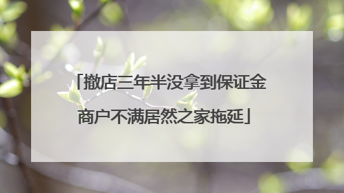 撤店三年半没拿到保证金 商户不满居然之家拖延