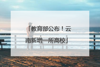 教育部公布！云南新增一所高校