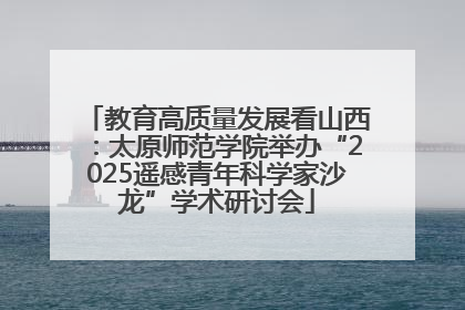 教育高质量发展看山西：太原师范学院举办“2025遥感青年科学家沙龙”学术研讨会
