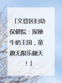 文登区妇幼保健院：探秘牛奶王国，童趣无限乐翻天！