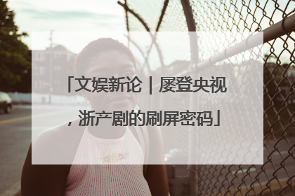 文娱新论｜屡登央视，浙产剧的刷屏密码