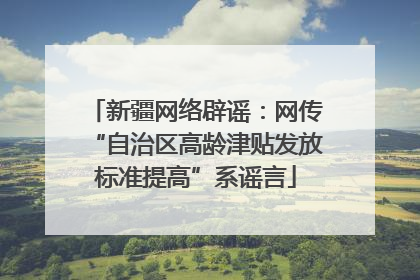 新疆网络辟谣：网传“自治区高龄津贴发放标准提高”系谣言
