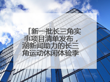 新一批长三角实事项目清单发布，潮新闻助力的长三角运动休闲体验季活动上榜