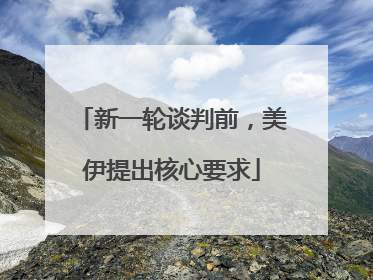 新一轮谈判前，美伊提出核心要求