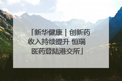 新华健康｜创新药收入持续提升 恒瑞医药登陆港交所
