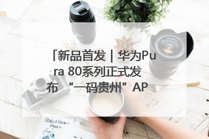 新品首发｜华为Pura 80系列正式发布 “一码贵州”APP抢先开售！