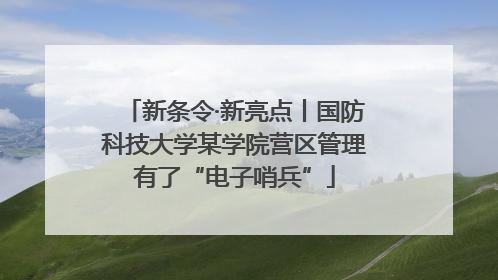 新条令·新亮点丨国防科技大学某学院营区管理有了“电子哨兵”